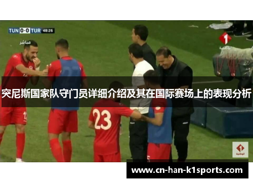 突尼斯国家队守门员详细介绍及其在国际赛场上的表现分析