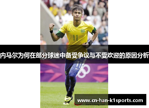 内马尔为何在部分球迷中备受争议与不受欢迎的原因分析