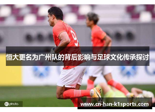 恒大更名为广州队的背后影响与足球文化传承探讨