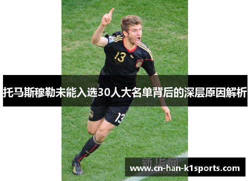托马斯穆勒未能入选30人大名单背后的深层原因解析