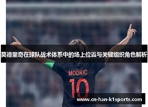 莫德里奇在球队战术体系中的场上位置与关键组织角色解析
