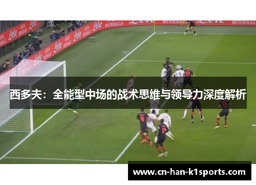 西多夫：全能型中场的战术思维与领导力深度解析