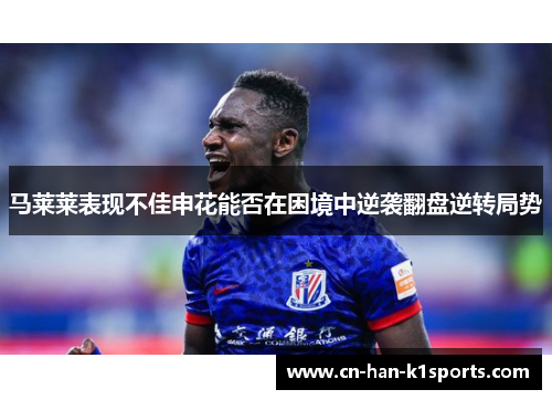 马莱莱表现不佳申花能否在困境中逆袭翻盘逆转局势