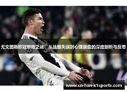 尤文图斯欧冠惨败之谜：从战略失误到心理崩盘的深度剖析与反思