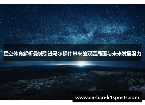星空体育解析曼城引进马尔穆什带来的双赢局面与未来发展潜力