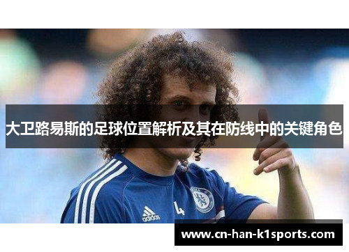 大卫路易斯的足球位置解析及其在防线中的关键角色