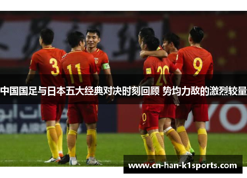 中国国足与日本五大经典对决时刻回顾 势均力敌的激烈较量