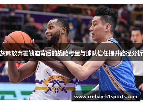 灰熊放弃霍勒迪背后的战略考量与球队信任提升路径分析