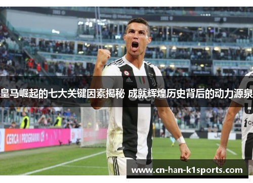 皇马崛起的七大关键因素揭秘 成就辉煌历史背后的动力源泉