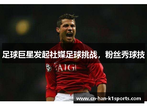 足球巨星发起社媒足球挑战，粉丝秀球技