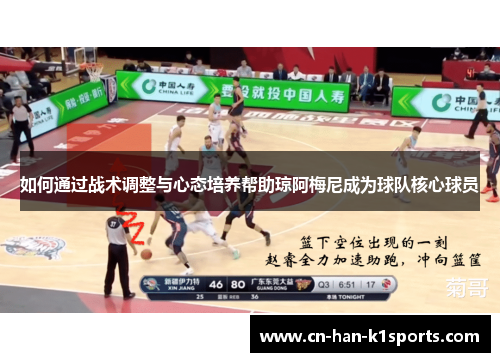 如何通过战术调整与心态培养帮助琼阿梅尼成为球队核心球员 如何通过战术调整与心态培养帮助琼阿梅尼成为球队核心球员