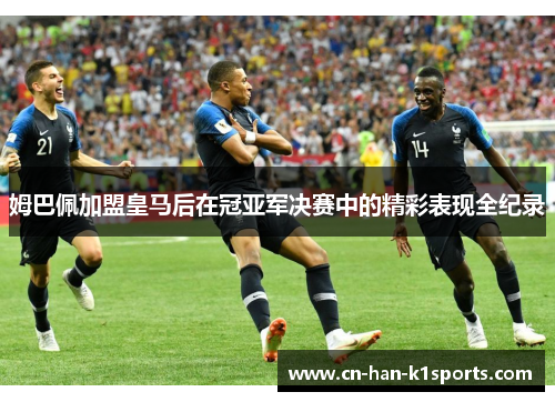 姆巴佩加盟皇马后在冠亚军决赛中的精彩表现全纪录 姆巴佩加盟皇马后在冠亚军决赛中的精彩表现全纪录