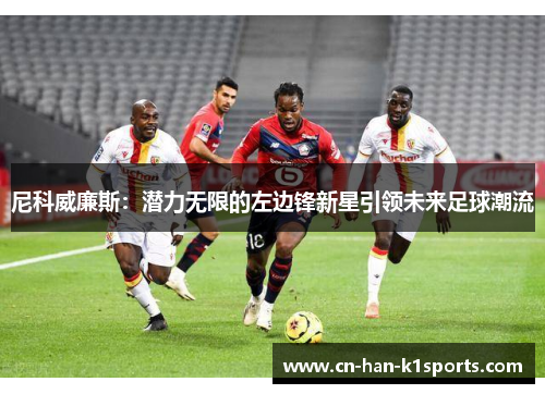 尼科威廉斯:潜力无限的左边锋新星引领未来足球潮流 尼科威廉斯:潜力无限的左边锋新星引领未来足球潮流