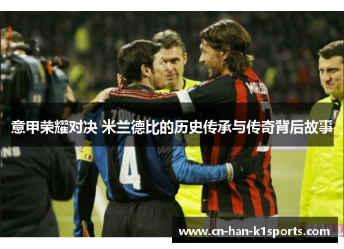 意甲荣耀对决 米兰德比的历史传承与传奇背后故事