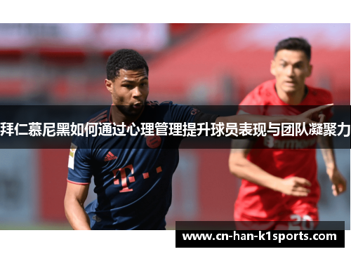 拜仁慕尼黑如何通过心理管理提升球员表现与团队凝聚力