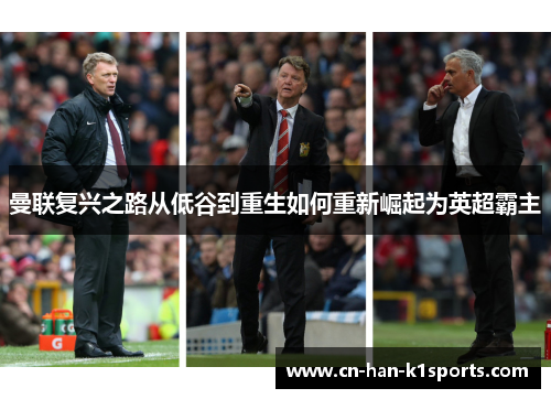 曼联复兴之路从低谷到重生如何重新崛起为英超霸主 曼联复兴之路从低谷到重生如何重新崛起为英超霸主