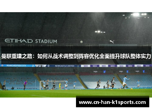 曼联重建之路:如何从战术调整到阵容优化全面提升球队整体实力 曼联重建之路:如何从战术调整到阵容优化全面提升球队整体实力