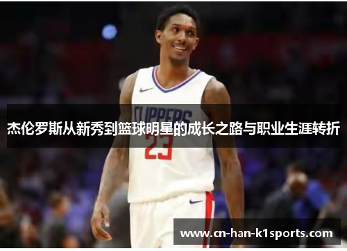 杰伦罗斯从新秀到篮球明星的成长之路与职业生涯转折 杰伦罗斯从新秀到篮球明星的成长之路与职业生涯转折