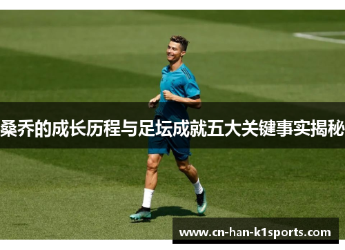 桑乔的成长历程与足坛成就五大关键事实揭秘 桑乔的成长历程与足坛成就五大关键事实揭秘