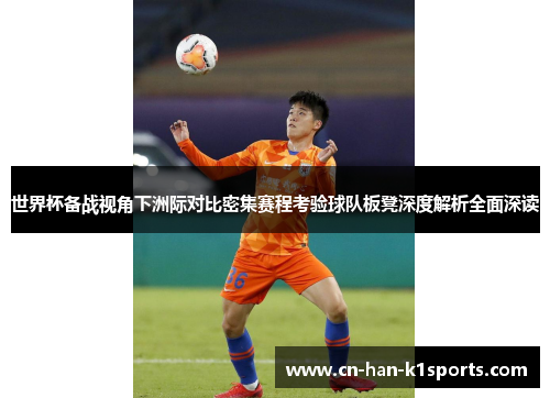 世界杯备战视角下洲际对比密集赛程考验球队板凳深度解析全面深读 世界杯备战视角下洲际对比密集赛程考验球队板凳深度解析全面深读
