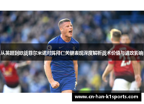 从英超到欧战菲尔米诺对阵拜仁关键表现深度解析战术价值与进攻影响 从英超到欧战菲尔米诺对阵拜仁关键表现深度解析战术价值与进攻影响