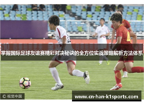 掌握国际足球友谊赛精彩对决秘诀的全方位实战策略解析方法体系 掌握国际足球友谊赛精彩对决秘诀的全方位实战策略解析方法体系