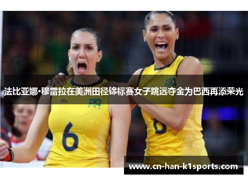 法比亚娜·穆雷拉在美洲田径锦标赛女子跳远夺金为巴西再添荣光