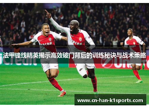 法甲锋线精英揭示高效破门背后的训练秘诀与战术策略