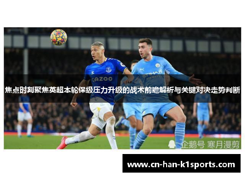 焦点时刻聚焦英超本轮保级压力升级的战术前瞻解析与关键对决走势判断