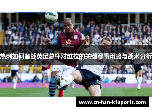 热刺如何备战英足总杯对维拉的关键赛事策略与战术分析