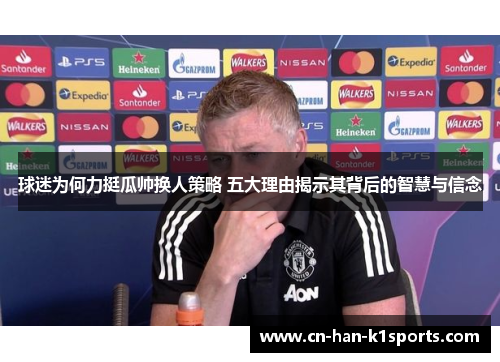 球迷为何力挺瓜帅换人策略 五大理由揭示其背后的智慧与信念