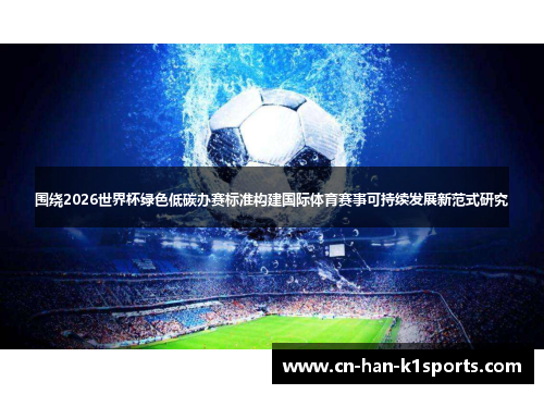 围绕2026世界杯绿色低碳办赛标准构建国际体育赛事可持续发展新范式研究 围绕2026世界杯绿色低碳办赛标准构建国际体育赛事可持续发展新范式研究