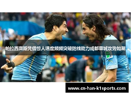 帕拉西奥斯凭借惊人速度频频突破防线助力成都蓉城攻势如潮