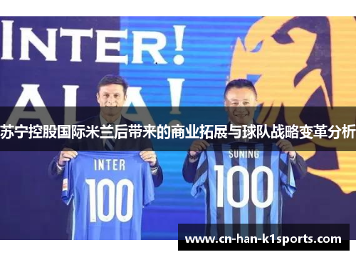 苏宁控股国际米兰后带来的商业拓展与球队战略变革分析