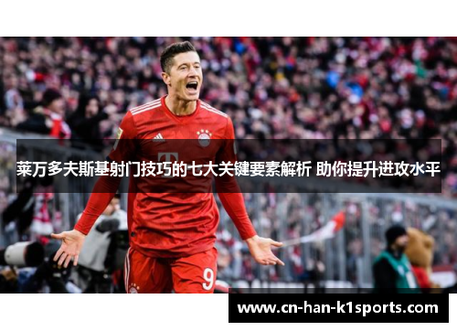 莱万多夫斯基射门技巧的七大关键要素解析 助你提升进攻水平