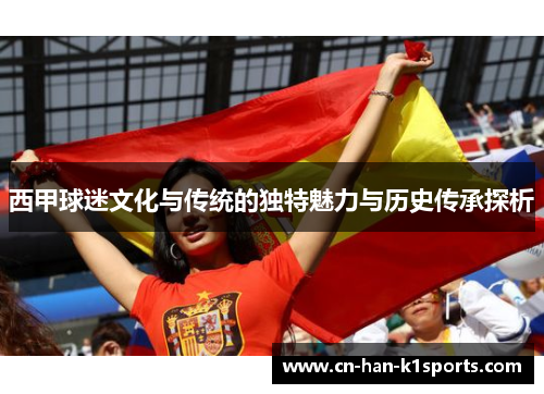 西甲球迷文化与传统的独特魅力与历史传承探析
